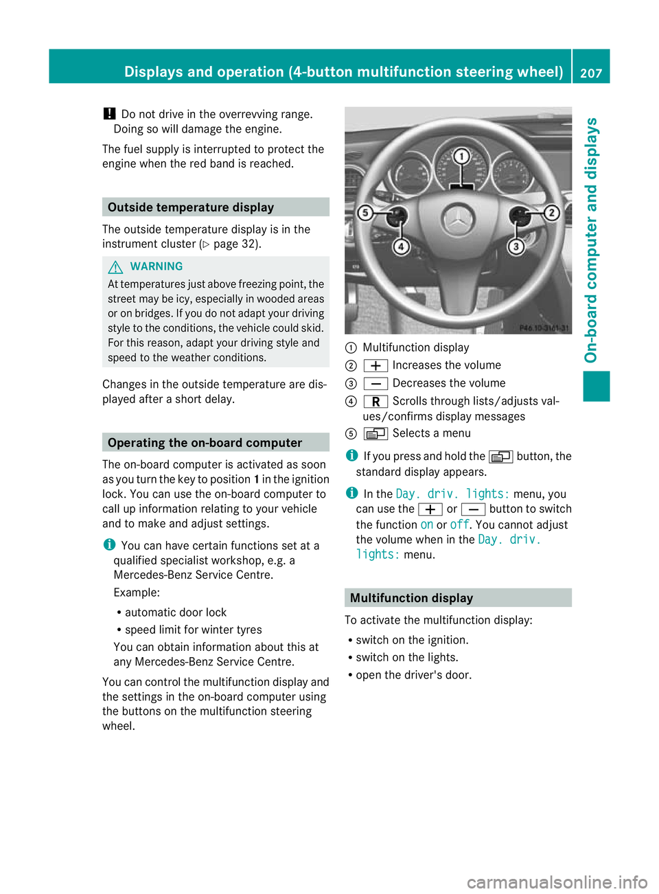 MERCEDES-BENZ C-CLASS COUPE 2011  Owners Manual !
Do not drive in the overrevving range.
Doing so will damage the engine.
The fuel supply is interrupted to protect the
engine when the red band is reached. Outside temperature display
The outside tem