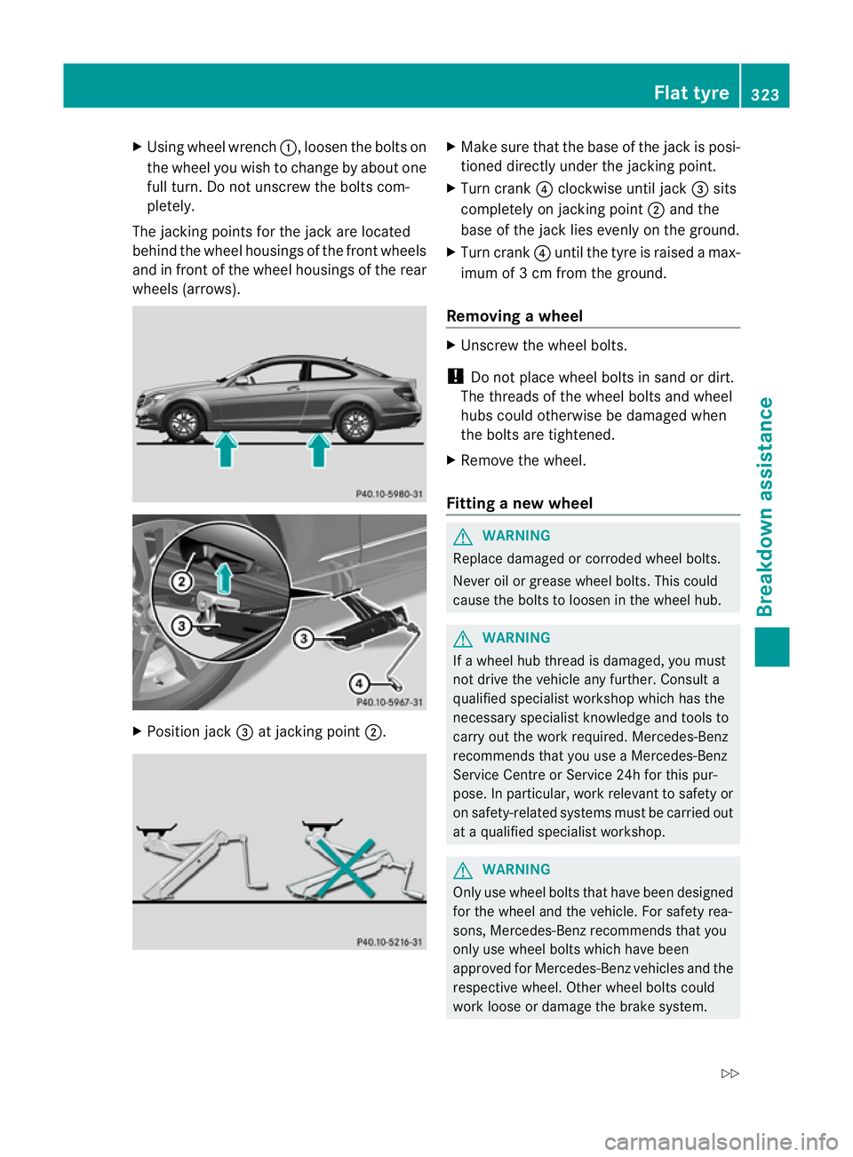 MERCEDES-BENZ C-CLASS COUPE 2011 Owners Manual X
Using wheel wrench :, loosen the bolts on
the wheel you wish to change by abouto ne
full turn. Do not unscrew the bolts com-
pletely.
The jacking points for the jack are located
behind the wheel hou MERCEDES-BENZ C-CLASS COUPE 2011 Owners Manual X
Using wheel wrench :, loosen the bolts on
the wheel you wish to change by abouto ne
full turn. Do not unscrew the bolts com-
pletely.
The jacking points for the jack are located
behind the wheel hou