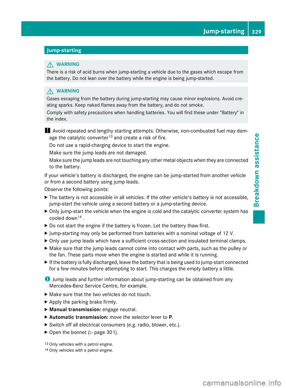 MERCEDES-BENZ C-CLASS COUPE 2011 Owners Manual Jump-starting
G
WARNING
There is a risk of acid burns when jump-starting a vehicle due to the gases which escape from
the battery. Do not lean over the battery while the engine is being jump-started. MERCEDES-BENZ C-CLASS COUPE 2011 Owners Manual Jump-starting
G
WARNING
There is a risk of acid burns when jump-starting a vehicle due to the gases which escape from
the battery. Do not lean over the battery while the engine is being jump-started.