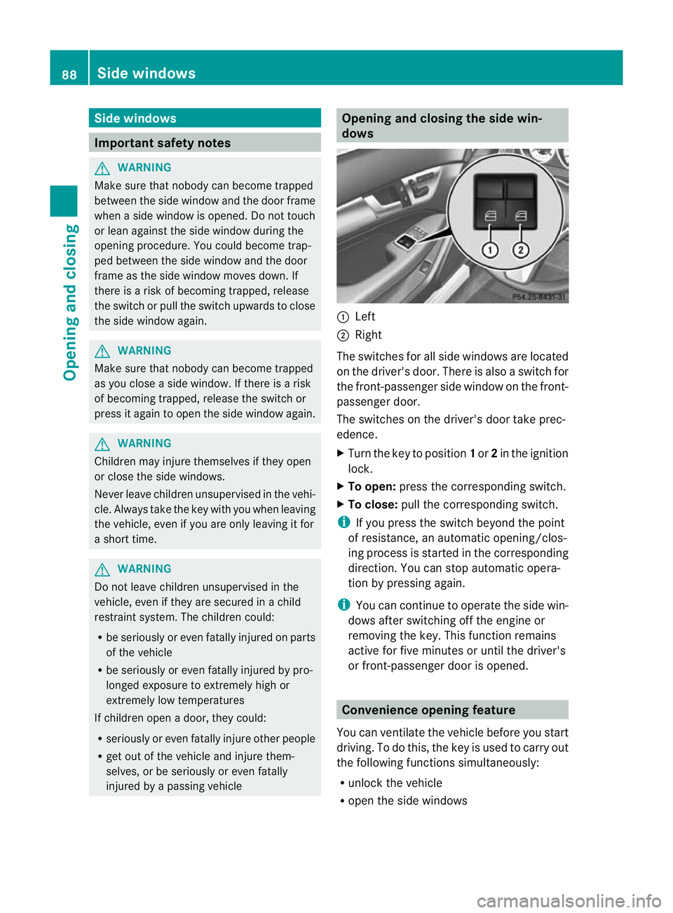 MERCEDES-BENZ C-CLASS COUPE 2011 Owners Manual Side windows
Important safety notes
G
WARNING
Make sure that nobody can become trapped
between the side window and the door frame
when a side window is opened. Do not touch
or lean against the side wi MERCEDES-BENZ C-CLASS COUPE 2011 Owners Manual Side windows
Important safety notes
G
WARNING
Make sure that nobody can become trapped
between the side window and the door frame
when a side window is opened. Do not touch
or lean against the side wi