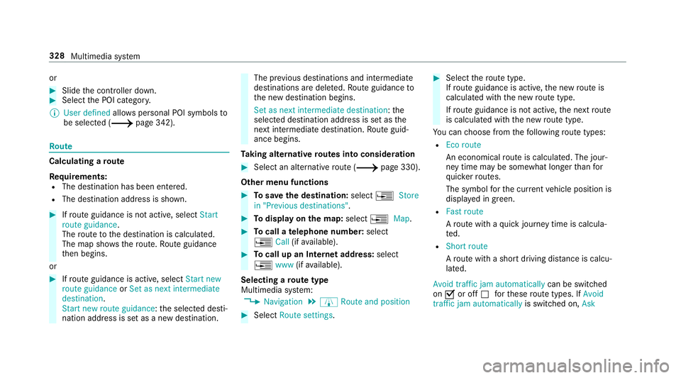 MERCEDES-BENZ C-CLASS SALOON 2018 Owners Manual or
0007
Slide the controller down. 0007
Select the POI categor y.
0009 User defined allowspersonal POI symbols to
be selected (0013 page 342).Ro
ute Calculating a
route
Re quirements:
R The destinatio MERCEDES-BENZ C-CLASS SALOON 2018 Owners Manual or
0007
Slide the controller down. 0007
Select the POI categor y.
0009 User defined allowspersonal POI symbols to
be selected (0013 page 342).Ro
ute Calculating a
route
Re quirements:
R The destinatio