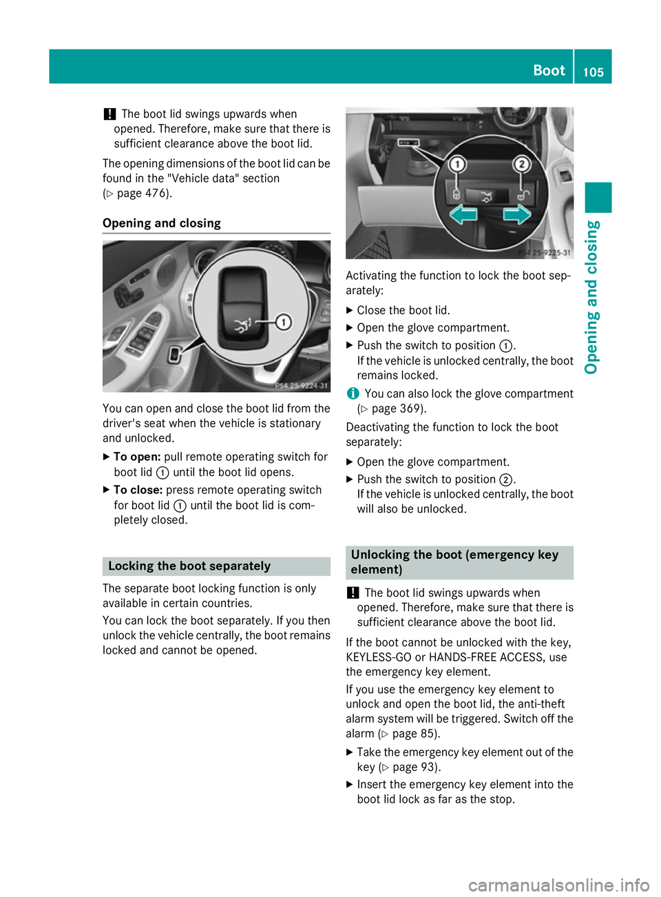 MERCEDES-BENZ C-CLASS SALOON 2014 Owners Manual !
The boot lid swings upwards when
opened. Therefore, make sure that there is sufficient clearance above the boot lid.
The opening dimensions of the boot lid can be
found in the "Vehicle data" MERCEDES-BENZ C-CLASS SALOON 2014 Owners Manual !
The boot lid swings upwards when
opened. Therefore, make sure that there is sufficient clearance above the boot lid.
The opening dimensions of the boot lid can be
found in the "Vehicle data"