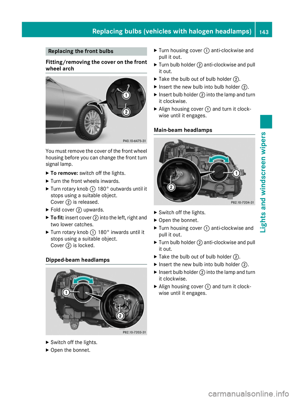 MERCEDES-BENZ C-CLASS SALOON 2014 Owners Manual Replacing the front bulbs
Fitting/removing the cover on the front wheel arch You must remove the cover of the front wheel
housing before you can change the front turn signal lamp.
X To remove: switch MERCEDES-BENZ C-CLASS SALOON 2014 Owners Manual Replacing the front bulbs
Fitting/removing the cover on the front wheel arch You must remove the cover of the front wheel
housing before you can change the front turn signal lamp.
X To remove: switch