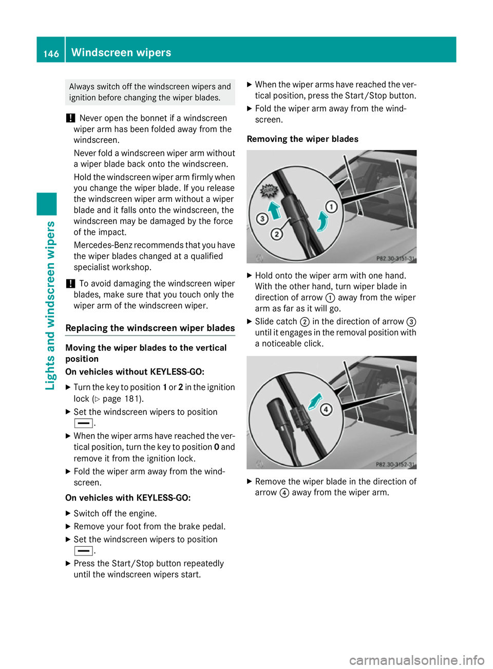 MERCEDES-BENZ C-CLASS SALOON 2014 Owners Manual Always switch off the windscreen wipers and
ignition before changing the wiper blades.
! Never open the bonnet if a windscreen
wiper arm has been folded away from the
windscreen.
Never fold a windscre MERCEDES-BENZ C-CLASS SALOON 2014 Owners Manual Always switch off the windscreen wipers and
ignition before changing the wiper blades.
! Never open the bonnet if a windscreen
wiper arm has been folded away from the
windscreen.
Never fold a windscre