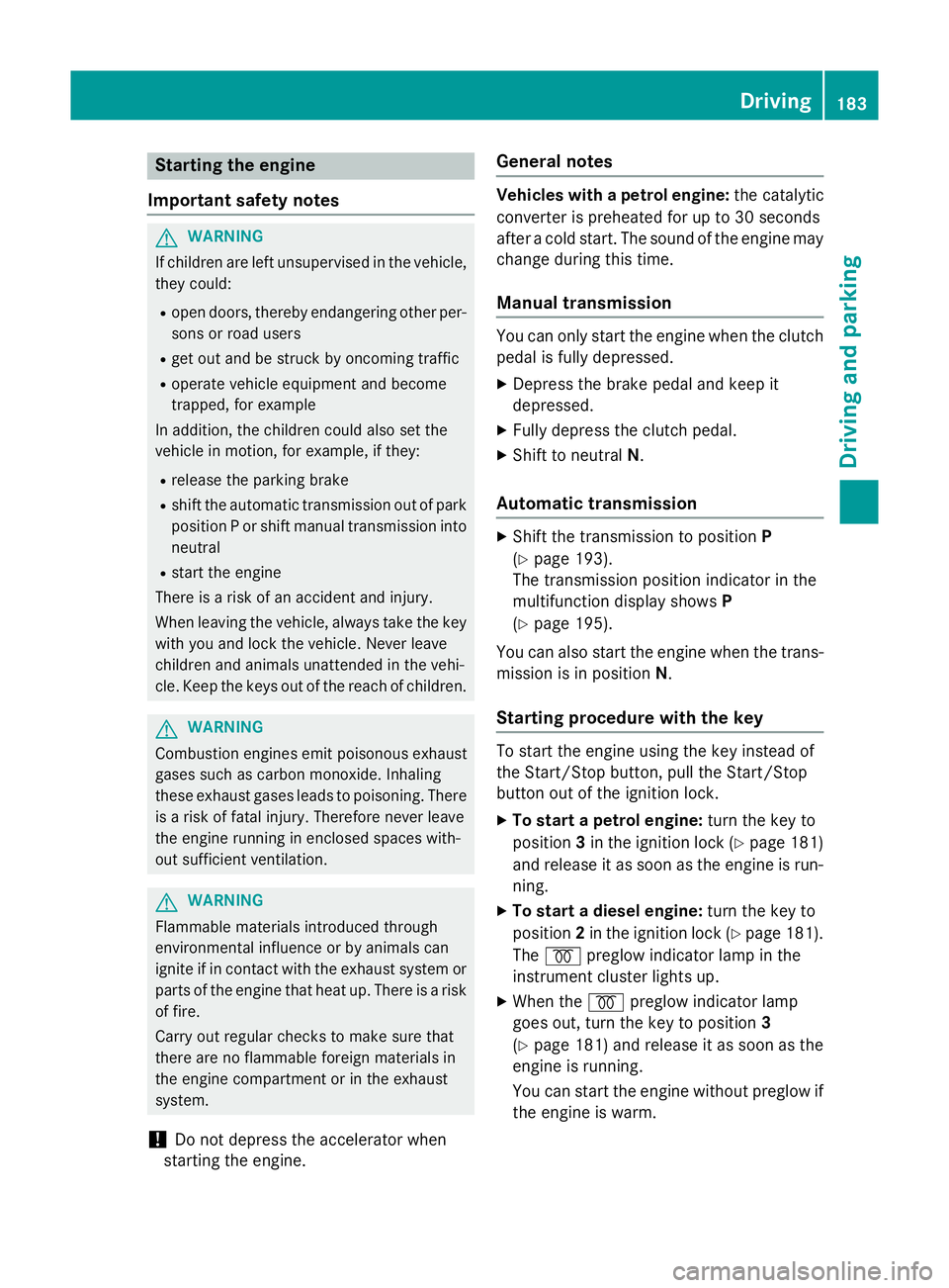 MERCEDES-BENZ C-CLASS SALOON 2014 Owners Manual Starting the engine
Important safety notes G
WARNING
If children are left unsupervised in the vehicle, they could:
R open doors, thereby endangering other per-
sons or road users
R get out and be stru MERCEDES-BENZ C-CLASS SALOON 2014 Owners Manual Starting the engine
Important safety notes G
WARNING
If children are left unsupervised in the vehicle, they could:
R open doors, thereby endangering other per-
sons or road users
R get out and be stru