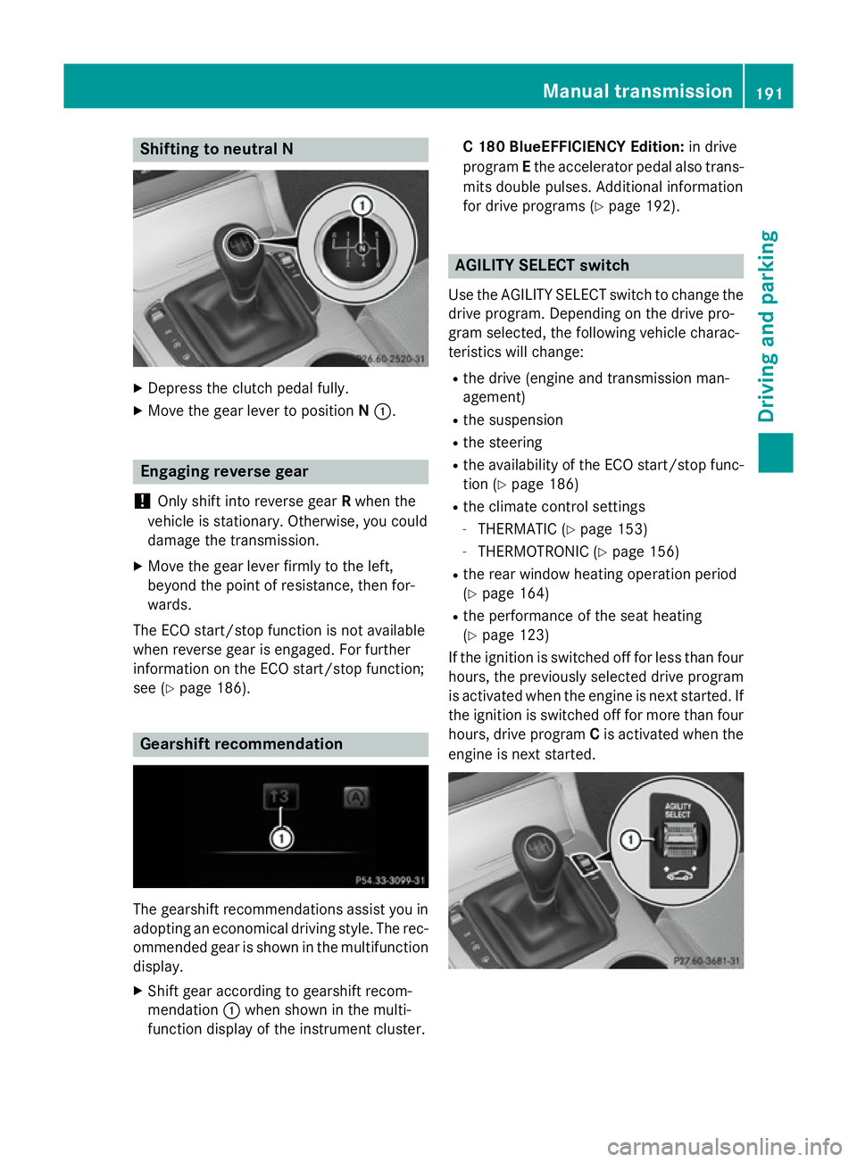 MERCEDES-BENZ C-CLASS SALOON 2014 Owners Manual Shifting to neutral N
X
Depress the clutch pedal fully.
X Move the gear lever to position N:. Engaging reverse gear
! Only shift into reverse gear
Rwhen the
vehicle is stationary. Otherwise, you could MERCEDES-BENZ C-CLASS SALOON 2014 Owners Manual Shifting to neutral N
X
Depress the clutch pedal fully.
X Move the gear lever to position N:. Engaging reverse gear
! Only shift into reverse gear
Rwhen the
vehicle is stationary. Otherwise, you could
