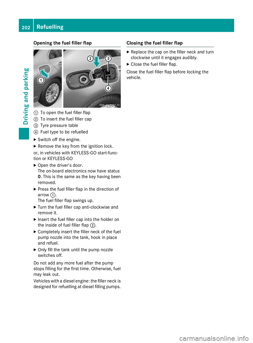 MERCEDES-BENZ C-CLASS SALOON 2014 Owners Manual Opening the fuel filler flap
:
To open the fuel filler flap
; To insert the fuel filler cap
= Tyre pressure table
? Fuel type to be refuelled
X Switch off the engine.
X Remove the key from the ignitio MERCEDES-BENZ C-CLASS SALOON 2014 Owners Manual Opening the fuel filler flap
:
To open the fuel filler flap
; To insert the fuel filler cap
= Tyre pressure table
? Fuel type to be refuelled
X Switch off the engine.
X Remove the key from the ignitio