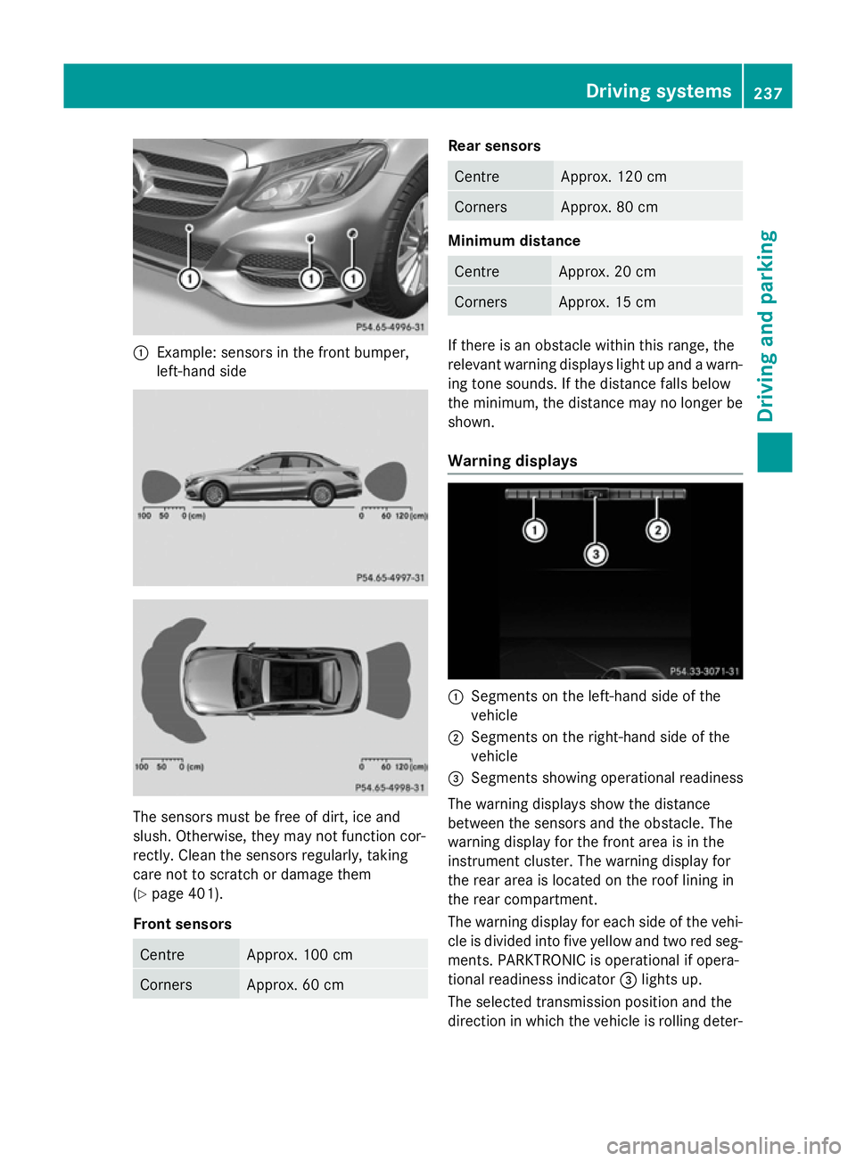 MERCEDES-BENZ C-CLASS SALOON 2014 Owners Guide :
Example: sensors in the front bumper,
left-hand side The sensors must be free of dirt, ice and
slush. Otherwise, they may not function cor-
rectly. Clean the sensors regularly, taking
care not to sc MERCEDES-BENZ C-CLASS SALOON 2014 Owners Guide :
Example: sensors in the front bumper,
left-hand side The sensors must be free of dirt, ice and
slush. Otherwise, they may not function cor-
rectly. Clean the sensors regularly, taking
care not to sc
