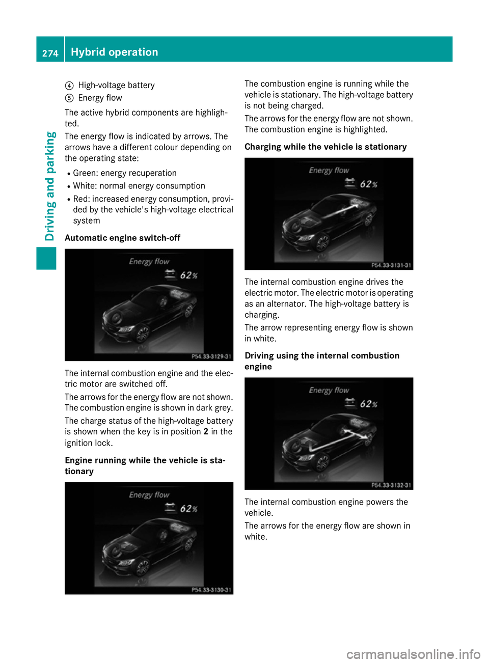MERCEDES-BENZ C-CLASS SALOON 2014 Owners Manual ?
High-voltage battery
A Energy flow
The active hybrid components are highligh-
ted.
The energy flow is indicated by arrows. The
arrows have a different colour depending on
the operating state:
R Gree MERCEDES-BENZ C-CLASS SALOON 2014 Owners Manual ?
High-voltage battery
A Energy flow
The active hybrid components are highligh-
ted.
The energy flow is indicated by arrows. The
arrows have a different colour depending on
the operating state:
R Gree