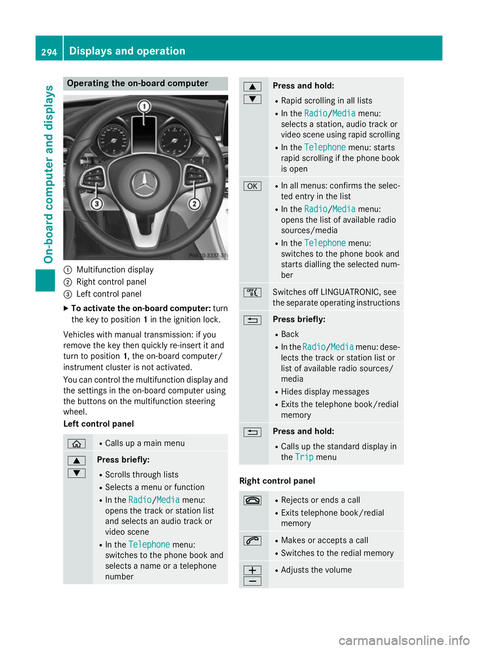 MERCEDES-BENZ C-CLASS SALOON 2014 Owners Manual Operating the on-board computer
:
Multifunction display
; Right control panel
= Left control panel
X To activate the on-board computer: turn
the key to position 1in the ignition lock.
Vehicles with ma MERCEDES-BENZ C-CLASS SALOON 2014 Owners Manual Operating the on-board computer
:
Multifunction display
; Right control panel
= Left control panel
X To activate the on-board computer: turn
the key to position 1in the ignition lock.
Vehicles with ma