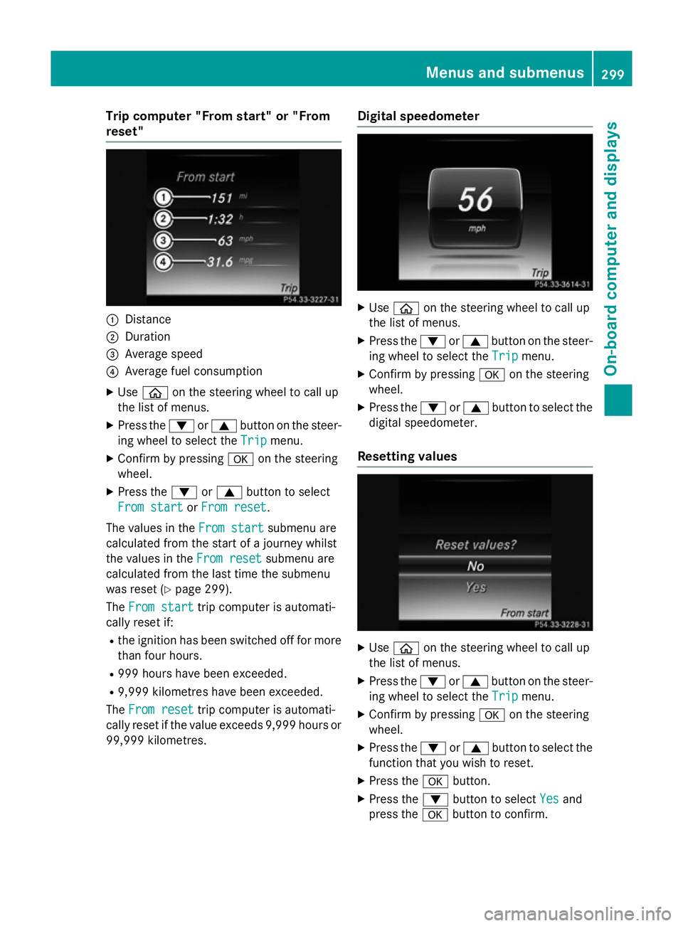 MERCEDES-BENZ C-CLASS SALOON 2014 Owners Manual Trip computer "From start" or "From
reset" :
Distance
; Duration
= Average speed
? Average fuel consumption
X Use ò on the steering wheel to call up
the list of menus.
X Press the :or MERCEDES-BENZ C-CLASS SALOON 2014 Owners Manual Trip computer "From start" or "From
reset" :
Distance
; Duration
= Average speed
? Average fuel consumption
X Use ò on the steering wheel to call up
the list of menus.
X Press the :or