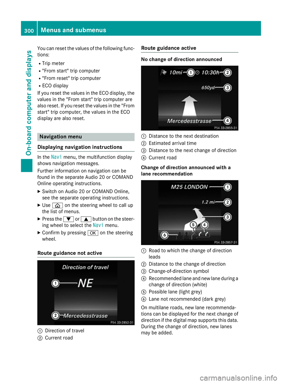 MERCEDES-BENZ C-CLASS SALOON 2014 Owners Manual You can reset the values of the following func-
tions:
R Trip meter
R "From start" trip computer
R "From reset" trip computer
R ECO display
If you reset the values in the ECO display, MERCEDES-BENZ C-CLASS SALOON 2014 Owners Manual You can reset the values of the following func-
tions:
R Trip meter
R "From start" trip computer
R "From reset" trip computer
R ECO display
If you reset the values in the ECO display,