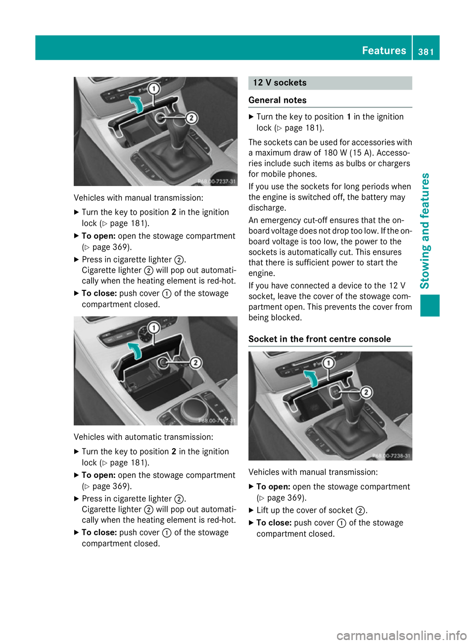MERCEDES-BENZ C-CLASS SALOON 2014 Owners Manual Vehicles with manual transmission:
X
Turn the key to position 2in the ignition
lock (Y page 181).
X To open: open the stowage compartment
(Y page 369).
X Press in cigarette lighter ;.
Cigarette lighte MERCEDES-BENZ C-CLASS SALOON 2014 Owners Manual Vehicles with manual transmission:
X
Turn the key to position 2in the ignition
lock (Y page 181).
X To open: open the stowage compartment
(Y page 369).
X Press in cigarette lighter ;.
Cigarette lighte