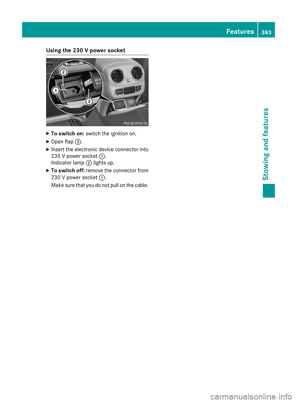 MERCEDES-BENZ C-CLASS SALOON 2014 Owners Manual Using the 230 V power socket
X
To switch on: switch the ignition on.
X Open flap =.
X Insert the electronic device connector into
230 V power socket :.
Indicator lamp ;lights up.
X To switch off: remo MERCEDES-BENZ C-CLASS SALOON 2014 Owners Manual Using the 230 V power socket
X
To switch on: switch the ignition on.
X Open flap =.
X Insert the electronic device connector into
230 V power socket :.
Indicator lamp ;lights up.
X To switch off: remo