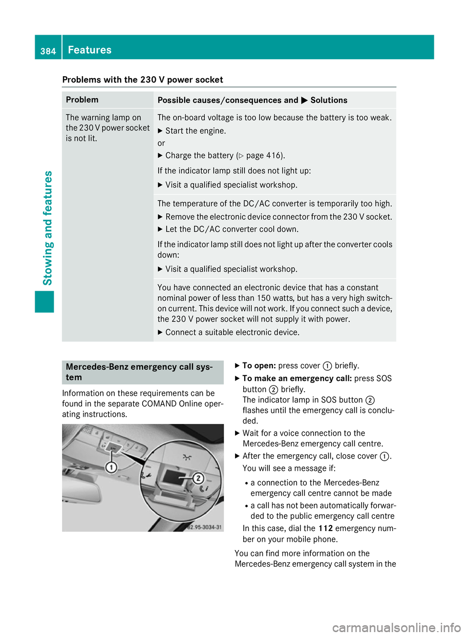 MERCEDES-BENZ C-CLASS SALOON 2014 Owners Manual Problems with the 230 V power socket
Problem
Possible causes/consequences and
M
MSolutions The warning lamp on
the 230 V power socket
is not lit. The on-board voltage is too low because the battery is MERCEDES-BENZ C-CLASS SALOON 2014 Owners Manual Problems with the 230 V power socket
Problem
Possible causes/consequences and
M
MSolutions The warning lamp on
the 230 V power socket
is not lit. The on-board voltage is too low because the battery is