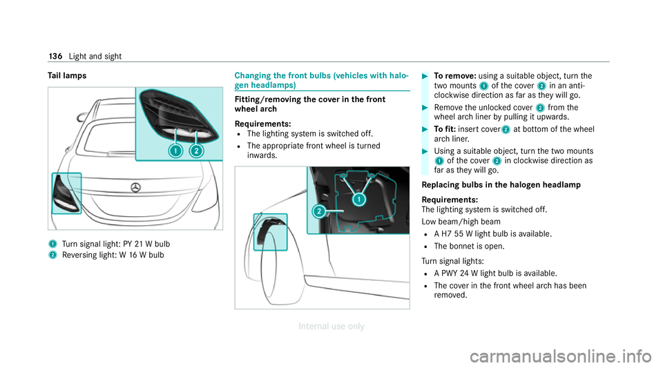 MERCEDES-BENZ C-CLASS SALOON 2012  Owners Manual Ta
il lamps 1
Turn signal light: PY 21W bulb
2 Reversing light: W 16W bulb Changing
the front bulbs (vehicles with halo‐
ge n headla mps) Fi
tting/ removing the co ver in the front
wheel ar ch
Re qu