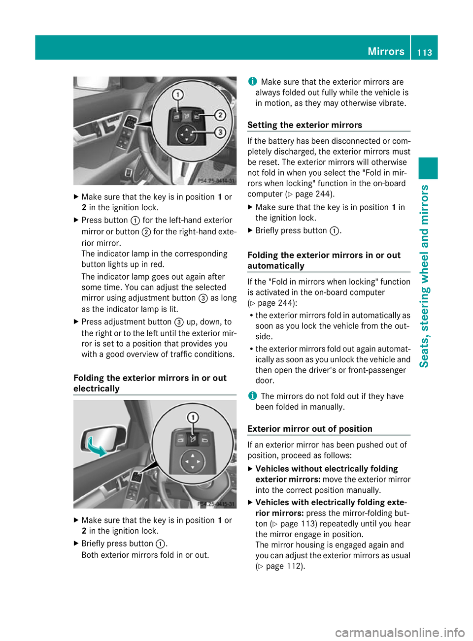 MERCEDES-BENZ C-CLASS SALOON 2011  Owners Manual X
Make sure that the key is in position 1or
2 in the ignition lock.
X Press button :for the left-hand exterior
mirror or button ;for the right-hand exte-
rior mirror.
The indicator lamp in the corresp