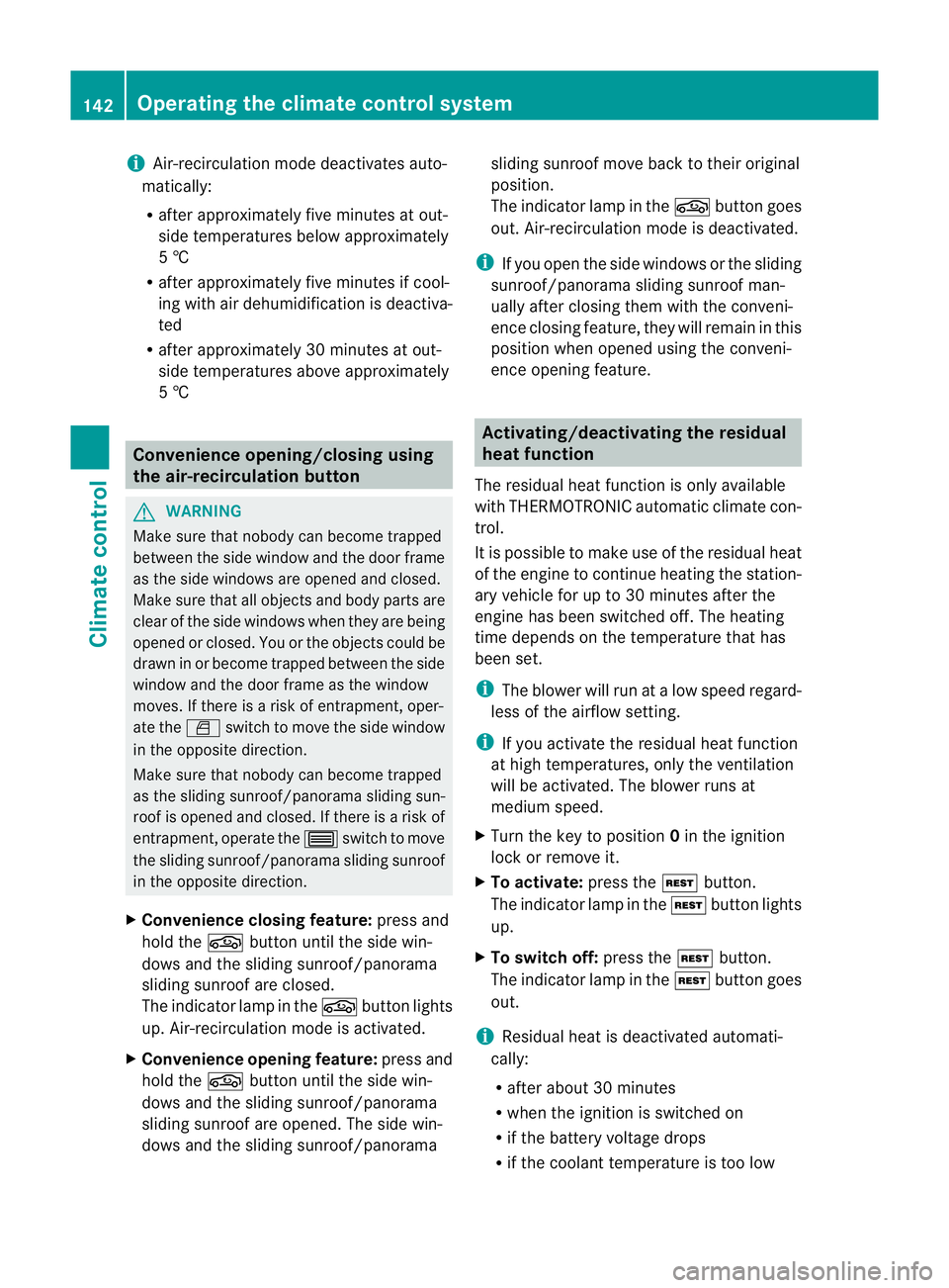 MERCEDES-BENZ C-CLASS SALOON 2011  Owners Manual i
Air-recirculatio nmode deactivates auto-
matically:
R after approximately five minutes at out-
side temperatures below approximately
5 †
R after approximately five minutes if cool-
ing with air de