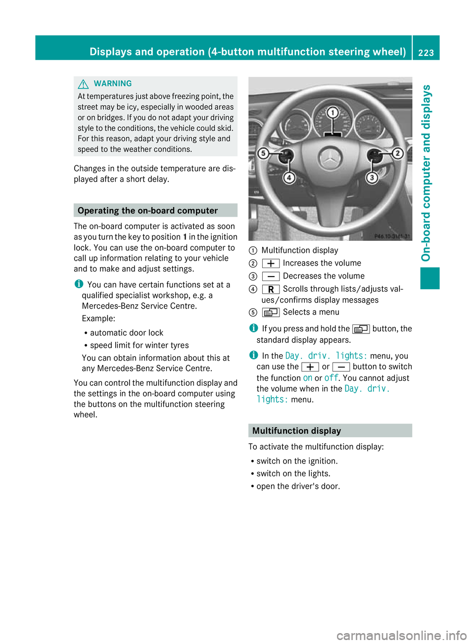 MERCEDES-BENZ C-CLASS SALOON 2011 Owners Manual G
WARNING
At temperatures just above freezing point, the
street may be icy, especially in wooded areas
or on bridges. If you do not adapt yourd riving
style to the conditions, the vehicle could skid.
MERCEDES-BENZ C-CLASS SALOON 2011 Owners Manual G
WARNING
At temperatures just above freezing point, the
street may be icy, especially in wooded areas
or on bridges. If you do not adapt yourd riving
style to the conditions, the vehicle could skid.