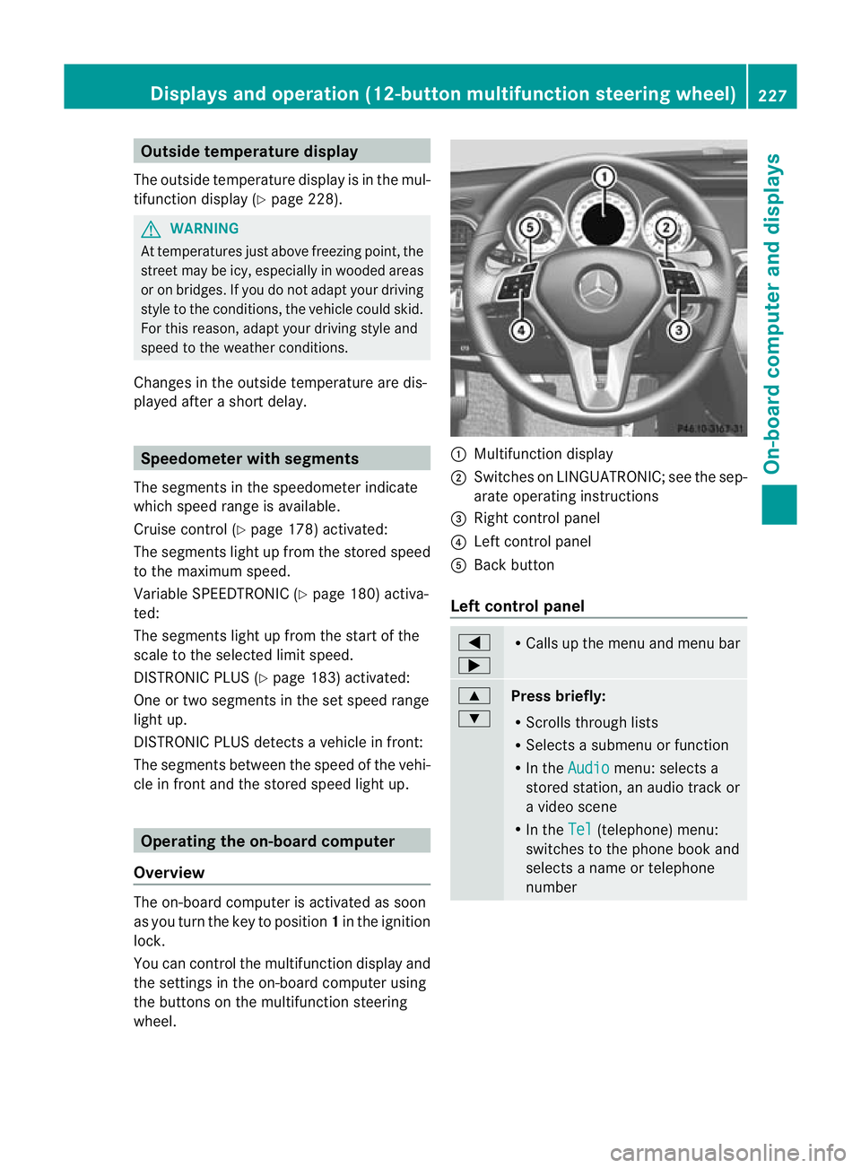 MERCEDES-BENZ C-CLASS SALOON 2011 Owners Manual Outside temperature display
The outside temperature display is in the mul-
tifunction display (Y page 228). G
WARNING
At temperatures just above freezing point, the
street may be icy, especially in wo MERCEDES-BENZ C-CLASS SALOON 2011 Owners Manual Outside temperature display
The outside temperature display is in the mul-
tifunction display (Y page 228). G
WARNING
At temperatures just above freezing point, the
street may be icy, especially in wo