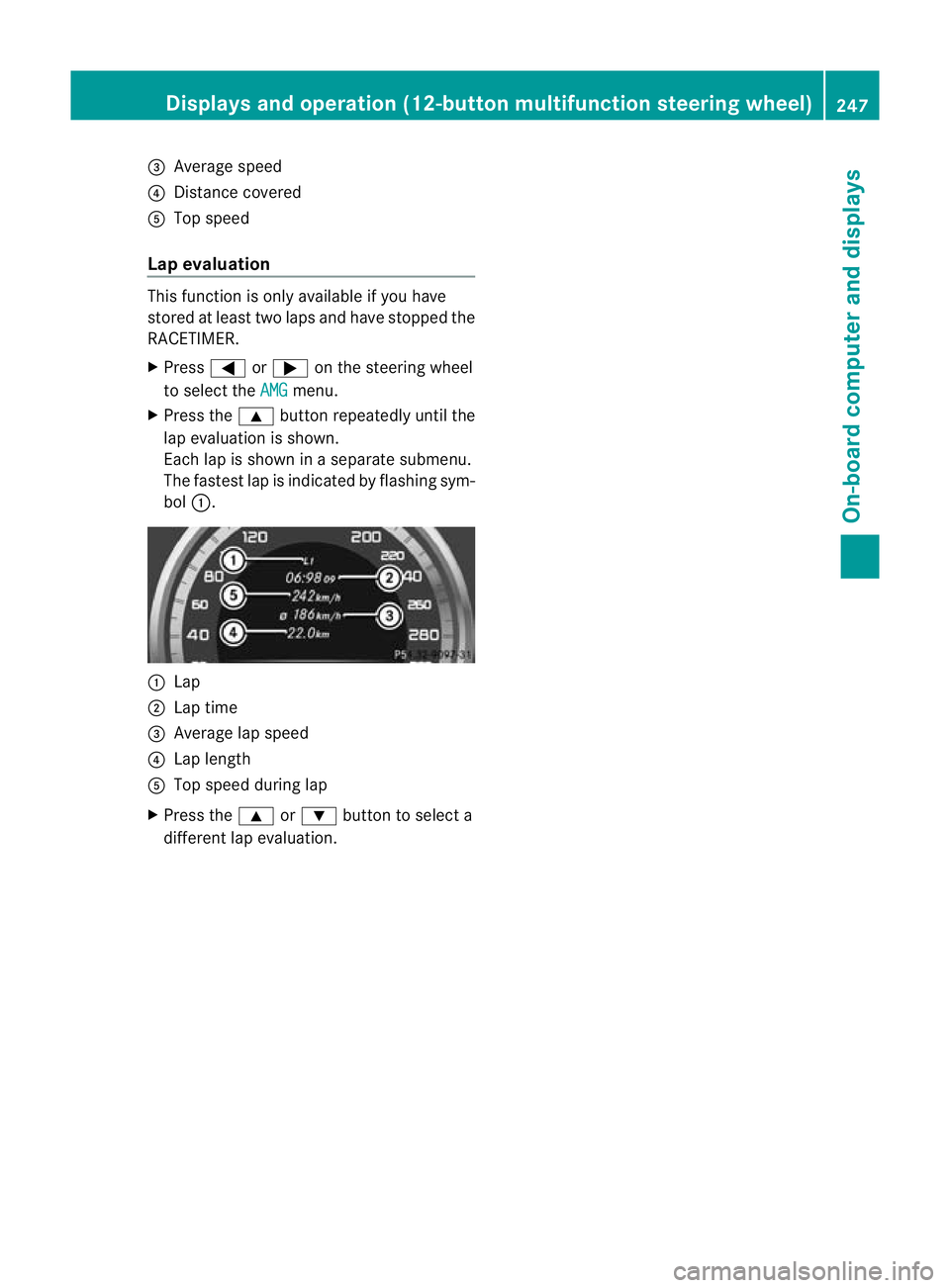 MERCEDES-BENZ C-CLASS SALOON 2011 Owners Manual =
Average speed
? Distance covered
A Top speed
Lap evaluation This functio
nis only available if you have
stored at least two laps and have stopped the
RACETIMER.
X Press =or; on the steering wheel
to MERCEDES-BENZ C-CLASS SALOON 2011 Owners Manual =
Average speed
? Distance covered
A Top speed
Lap evaluation This functio
nis only available if you have
stored at least two laps and have stopped the
RACETIMER.
X Press =or; on the steering wheel
to