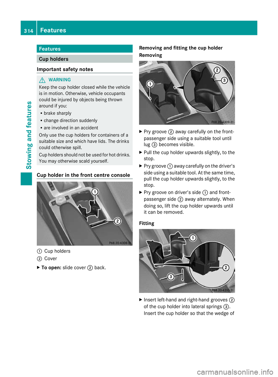 MERCEDES-BENZ C-CLASS SALOON 2011 Owners Manual Features
Cup holders
Important safety notes G
WARNING
Keep the cup holder closed while the vehicle
is in motion .Otherwise, vehicle occupants
could be injured by objects being thrown
around if you:
R MERCEDES-BENZ C-CLASS SALOON 2011 Owners Manual Features
Cup holders
Important safety notes G
WARNING
Keep the cup holder closed while the vehicle
is in motion .Otherwise, vehicle occupants
could be injured by objects being thrown
around if you:
R