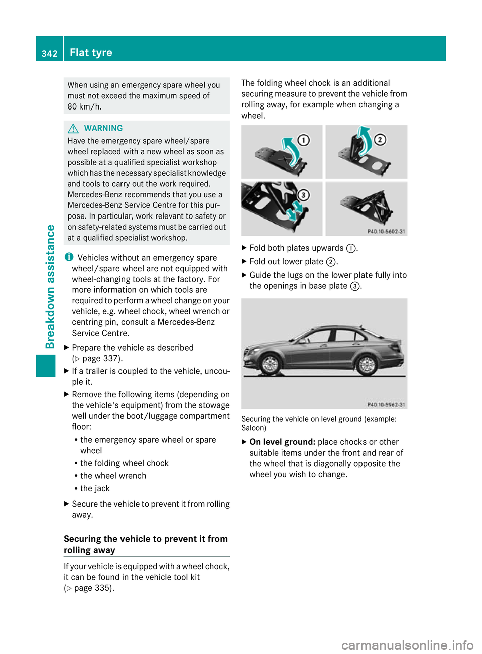 MERCEDES-BENZ C-CLASS SALOON 2011 Owners Manual When using an emergency spare wheel you
must not exceed the maximum speed of
80 km/h.
G
WARNING
Have the emergency spare wheel/spare
wheel replaced with a new wheel as soon as
possible at a qualified MERCEDES-BENZ C-CLASS SALOON 2011 Owners Manual When using an emergency spare wheel you
must not exceed the maximum speed of
80 km/h.
G
WARNING
Have the emergency spare wheel/spare
wheel replaced with a new wheel as soon as
possible at a qualified