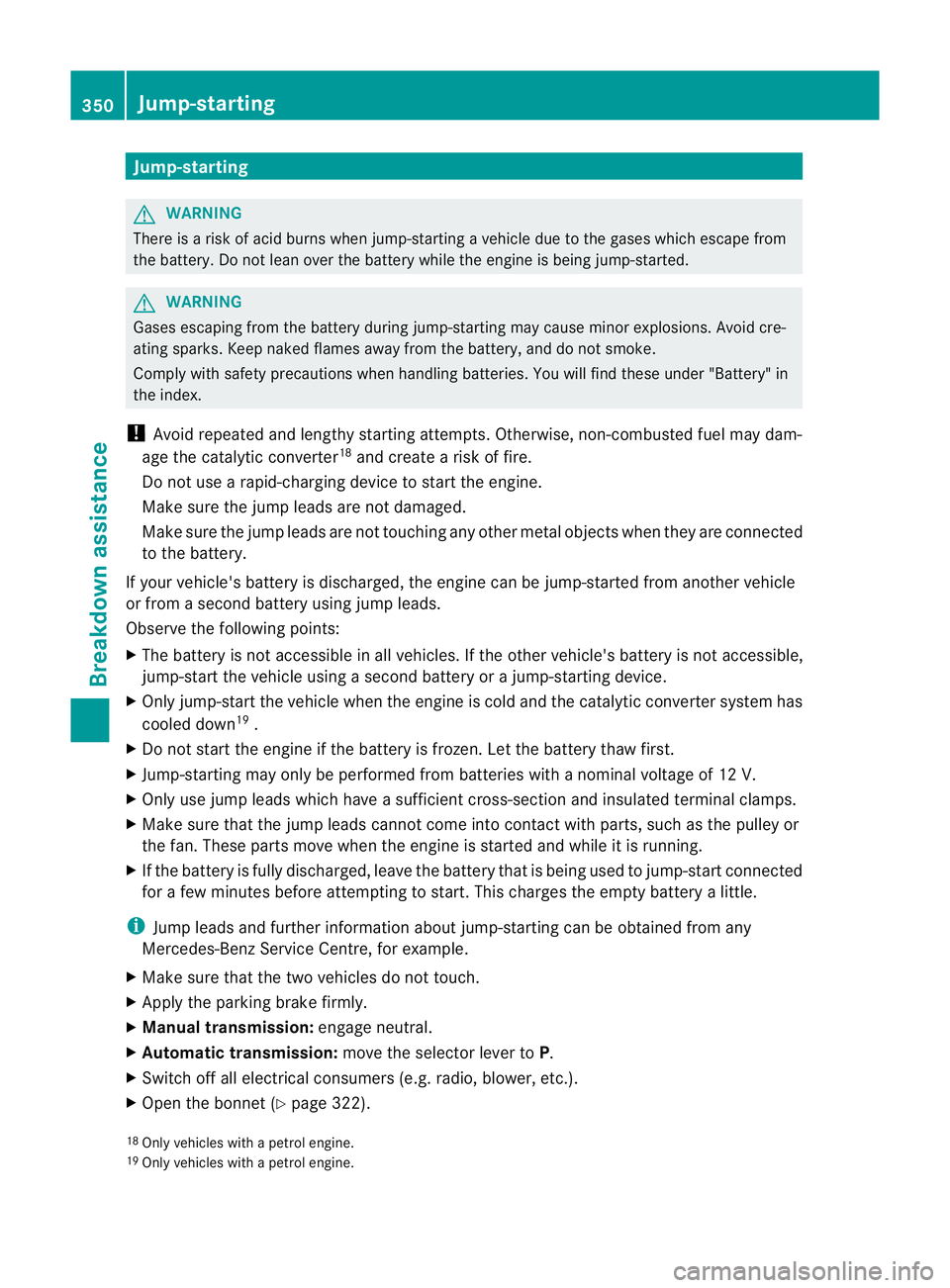 MERCEDES-BENZ C-CLASS SALOON 2011 Owners Manual Jump-starting
G
WARNING
There is a risk of acid burns when jump-starting a vehicle due to the gases which escape from
the battery. Do not lean over the battery while the engine is being jump-started. MERCEDES-BENZ C-CLASS SALOON 2011 Owners Manual Jump-starting
G
WARNING
There is a risk of acid burns when jump-starting a vehicle due to the gases which escape from
the battery. Do not lean over the battery while the engine is being jump-started.