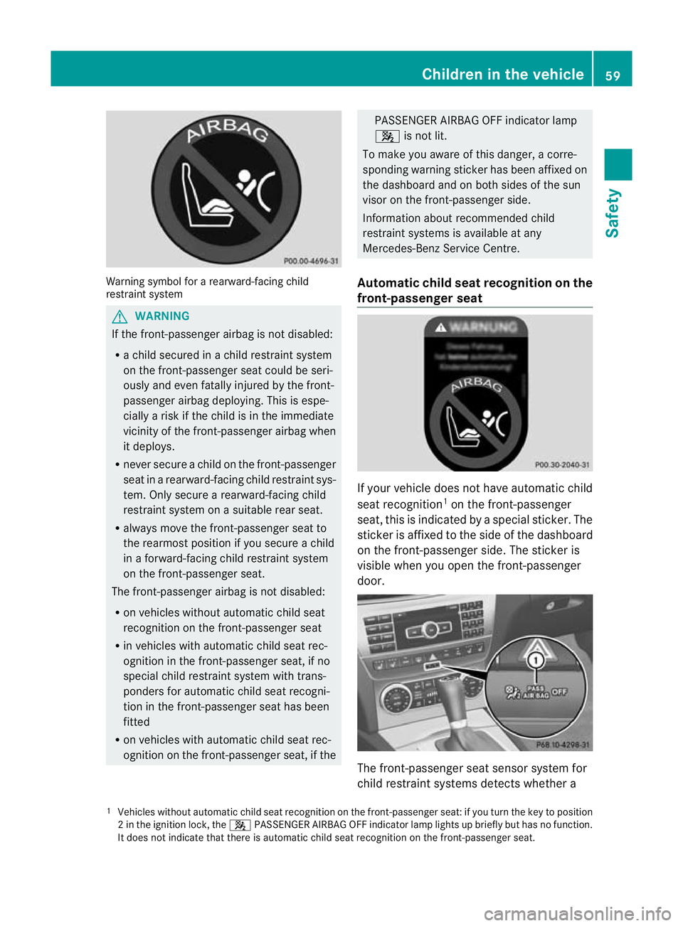 MERCEDES-BENZ C-CLASS SALOON 2011 Repair Manual Warning symbol for a rearward-facing child
restraint system G
WARNING
If the front-passenger airbag is not disabled:
R a child secured in a child restraint system
on the front-passenger seat could be MERCEDES-BENZ C-CLASS SALOON 2011 Repair Manual Warning symbol for a rearward-facing child
restraint system G
WARNING
If the front-passenger airbag is not disabled:
R a child secured in a child restraint system
on the front-passenger seat could be