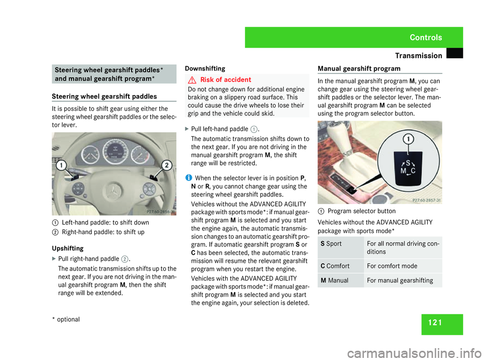 MERCEDES-BENZ C-CLASS SALOON 2007 Owners Manual Transmission
12
1 Steering wheel gearshift paddles*
and manual gearshift program*
Steering wheel gearshift paddles It is possible to shift gear using either the
steering wheel gearshift paddles or the MERCEDES-BENZ C-CLASS SALOON 2007 Owners Manual Transmission
12
1 Steering wheel gearshift paddles*
and manual gearshift program*
Steering wheel gearshift paddles It is possible to shift gear using either the
steering wheel gearshift paddles or the