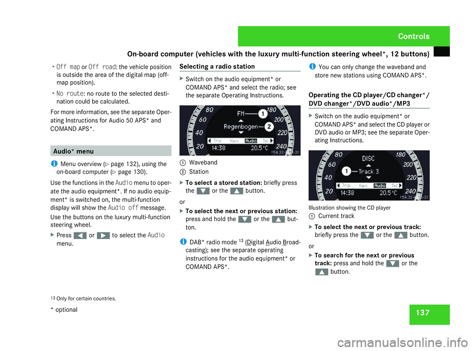 MERCEDES-BENZ C-CLASS SALOON 2007 Owners Manual On-board computer (vehicles with the luxury multi-function steering wheel*, 12 buttons)
137
R
Off map orOff road : the vehicle position
is outside the area of the digital map (off-
map position).
R No MERCEDES-BENZ C-CLASS SALOON 2007 Owners Manual On-board computer (vehicles with the luxury multi-function steering wheel*, 12 buttons)
137
R
Off map orOff road : the vehicle position
is outside the area of the digital map (off-
map position).
R No