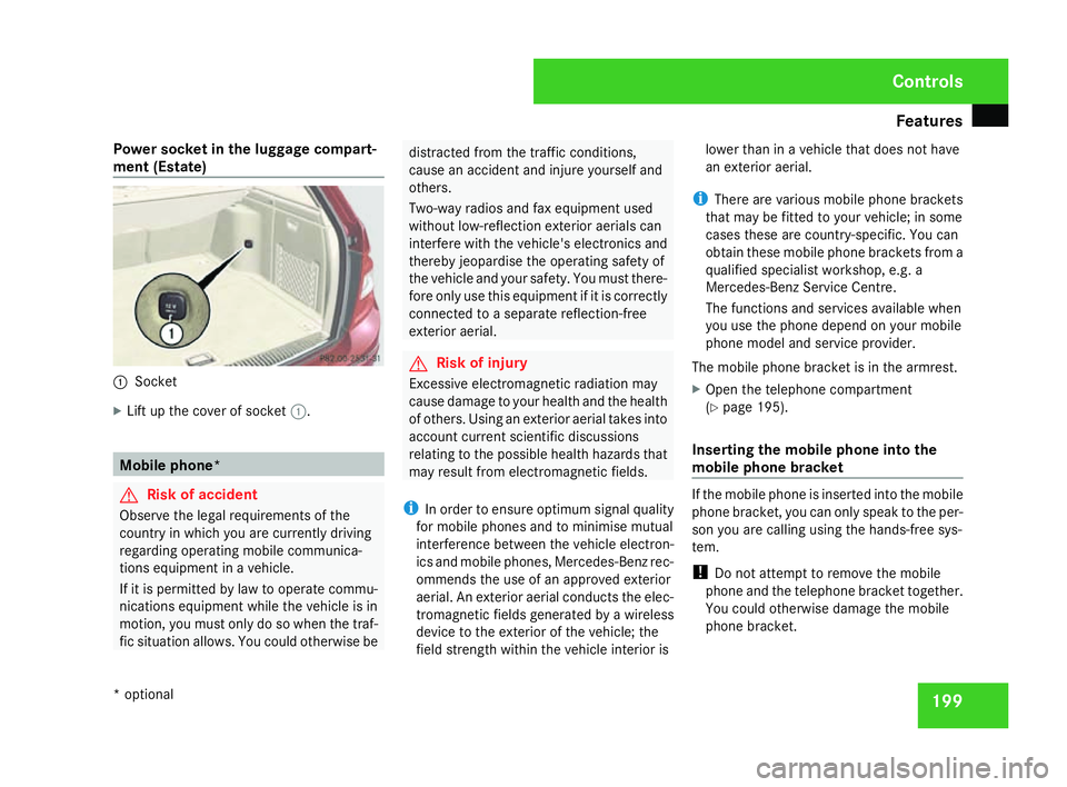 MERCEDES-BENZ C-CLASS SALOON 2007 Owners Manual Features
199
Power socket in the luggage compart
-
ment (Estate ) 1
Socket
X Lift up the cover of socket 1. Mobile phone
* G
Risk of accident
Observe the legal requirements of the
country in which you MERCEDES-BENZ C-CLASS SALOON 2007 Owners Manual Features
199
Power socket in the luggage compart
-
ment (Estate ) 1
Socket
X Lift up the cover of socket 1. Mobile phone
* G
Risk of accident
Observe the legal requirements of the
country in which you