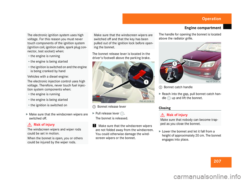 MERCEDES-BENZ C-CLASS SALOON 2007  Owners Manual Engine compartment
207The electronic ignition system uses high
voltage. For this reason you must never
touch components of the ignition system
(ignition coil, ignition cable, spark plug con-
nector, t