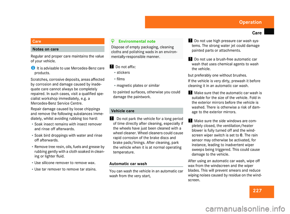 MERCEDES-BENZ C-CLASS SALOON 2007  Owners Manual Car
e 227Care
Notes on care
Regular and proper care maintains the value
of your vehicle.
i It is advisable to use Mercedes-Benz care
products.
Scratches, corrosive deposits, areas affected
by corrosio