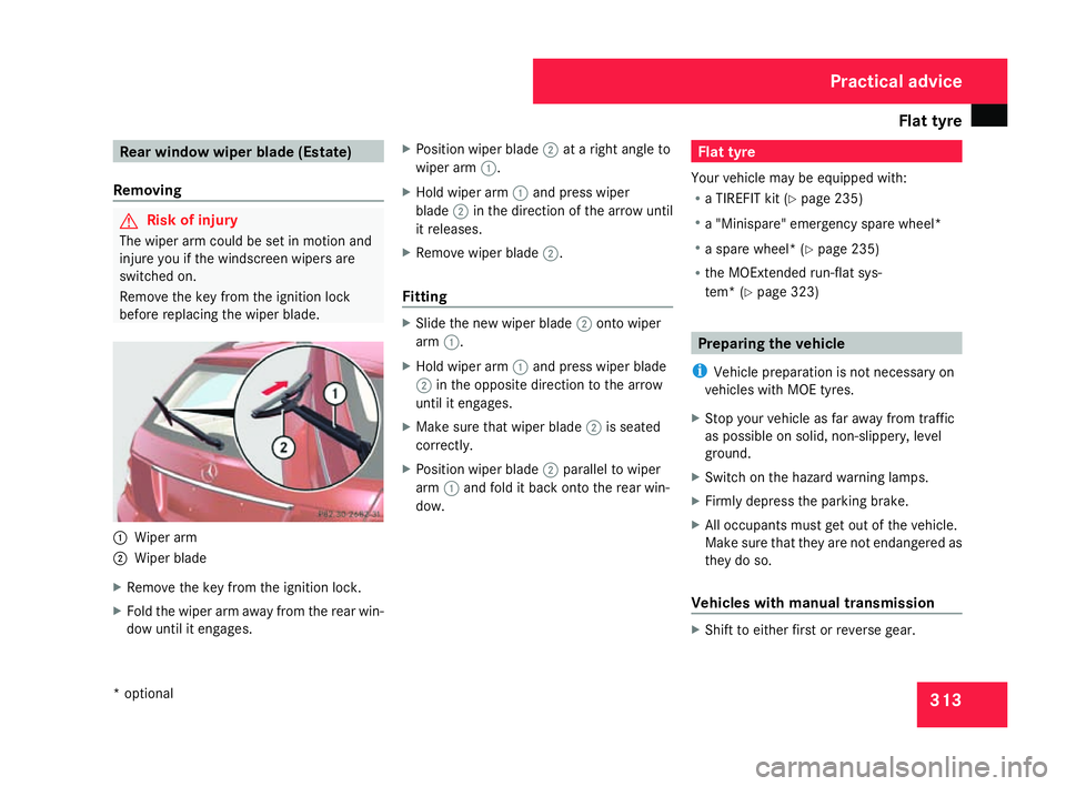 MERCEDES-BENZ C-CLASS SALOON 2007  Owners Manual Flat tyre
313Rear window wiper blade (Estate)
Removin g G
Risk of injury
The wiper arm could be set in motion and
injure you if the windscreen wipers are
switched on.
Remove the key from the ignition 