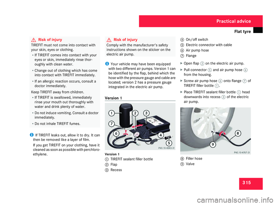 MERCEDES-BENZ C-CLASS SALOON 2007  Owners Manual Flat tyre
315G
Risk of injury
TIREFIT must not come into contact with
your skin, eyes or clothing .
R If TIREFIT comes into contact with your
eyes or skin, immediately rinse thor -
oughly with clean w
