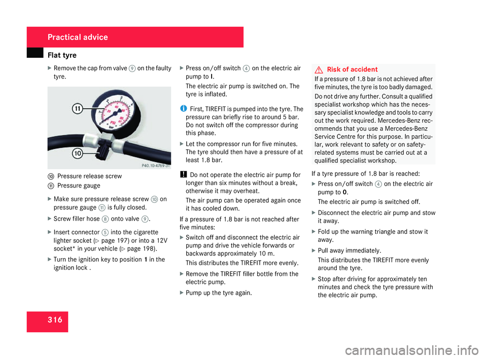 MERCEDES-BENZ C-CLASS SALOON 2007  Owners Manual Flat tyre
316
X
Remove the cap from valve 9on the faulty
tyre. a
Pressure release screw
b Pressure gauge
X Make sure pressure release screw aon
pressure gauge bis fully closed.
X Screw filler hose 8on