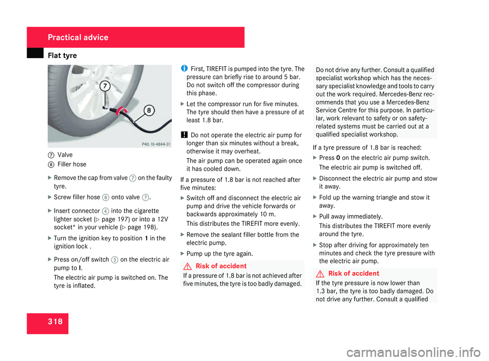 MERCEDES-BENZ C-CLASS SALOON 2007  Owners Manual Flat tyre
3187
Valve
8 Filler hos e
X Remove the cap from valve 7on the faulty
tyre.
X Screw filler hose 8onto valve 7.
X Insert connector 4into the cigarett e
lighter socket (Y page 197) or into a 12