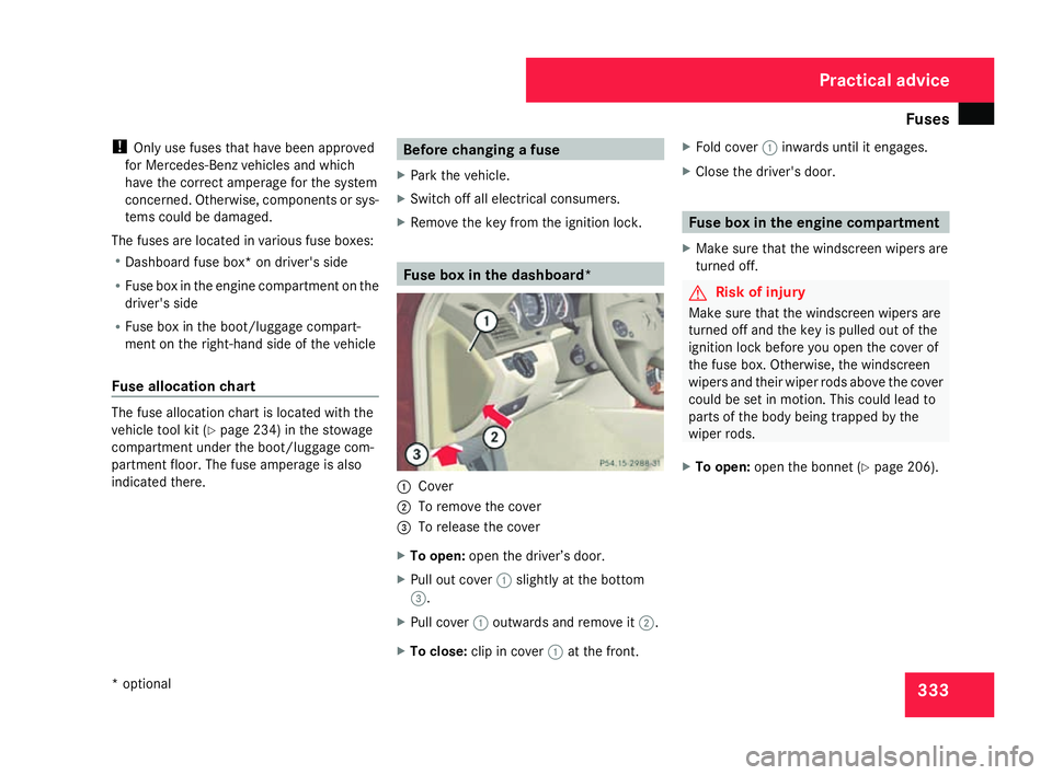 MERCEDES-BENZ C-CLASS SALOON 2007  Owners Manual Fuse
s 333
!
Only use fuses that have been approved
for Mercedes-Benz vehicles and which
have the correct amperage for the system
concerned. Otherwise, components or sys-
tems could be damaged.
The fu