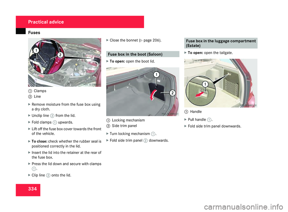 MERCEDES-BENZ C-CLASS SALOON 2007  Owners Manual Fuse
s 3341
Clamps
2 Line
X Remove moisture from the fuse box usin g
a dry cloth .
X Unclip line 2from the lid .
X Fold clamps 1upwards.
X Lift off the fuse box cover towards the front
of the vehicle 