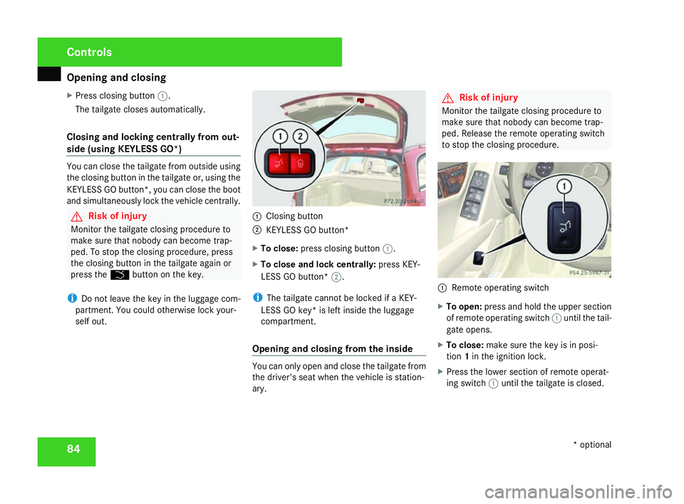 MERCEDES-BENZ C-CLASS SALOON 2007 Manual Online Opening and closing
84
X
Press closing button 1.
The tailgate closes automatically.
Closing and locking centrally from out-
side (using KEYLESS GO* )You can close the tailgate from outside using
the c MERCEDES-BENZ C-CLASS SALOON 2007 Manual Online Opening and closing
84
X
Press closing button 1.
The tailgate closes automatically.
Closing and locking centrally from out-
side (using KEYLESS GO* )You can close the tailgate from outside using
the c