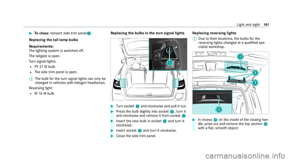 MERCEDES-BENZ C-CLASS ESTATE 2020  Owners Manual #
Toclose: reinse rtside trim panel1.
Re placing the tail lamp bulbs
Re quirements:
The lighting sy stem is switched off.
The tailgate is open.
Tu rn signal lights:
R PY21W bulb
R The side trim panel 