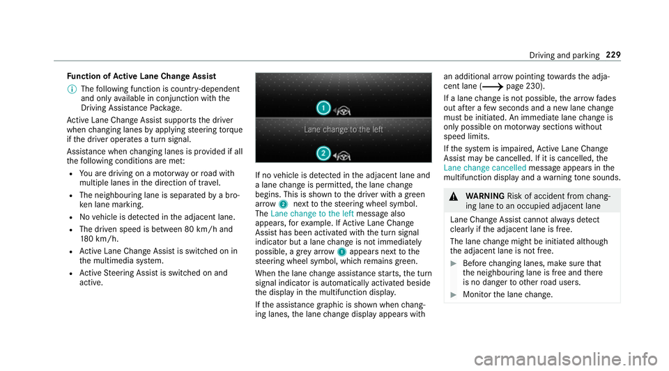 MERCEDES-BENZ C-CLASS ESTATE 2018  Owners Manual Fu
nction of Active Lane Change Assi st
0009 The following function is countr y-dependent
and only available in conjunction with the
Driving Assi stance Package.
Ac tive Lane Change Assi stsupports th