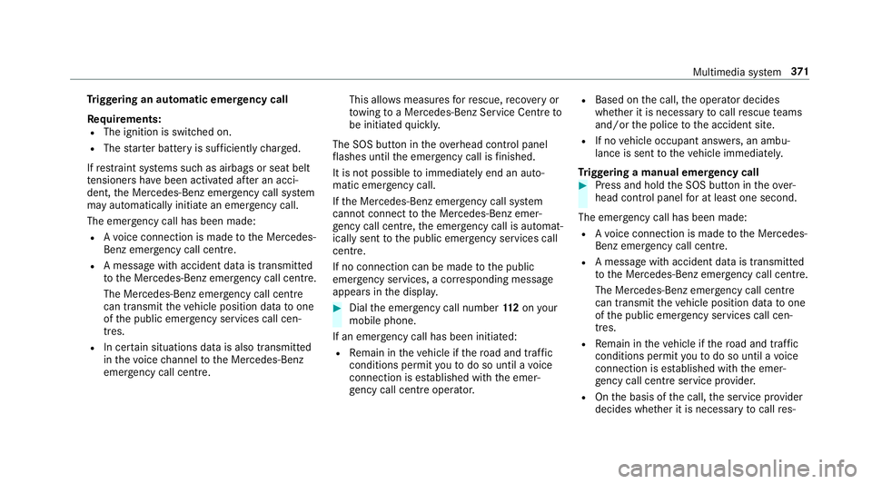 MERCEDES-BENZ C-CLASS ESTATE 2018 Owners Manual Tr
iggering an automatic emer gency call
Re quirements:
R The ignition is switched on.
R The star ter battery is suf ficiently charge d.
If re stra int sy stems such as airbags or seat belt
te nsioner MERCEDES-BENZ C-CLASS ESTATE 2018 Owners Manual Tr
iggering an automatic emer gency call
Re quirements:
R The ignition is switched on.
R The star ter battery is suf ficiently charge d.
If re stra int sy stems such as airbags or seat belt
te nsioner