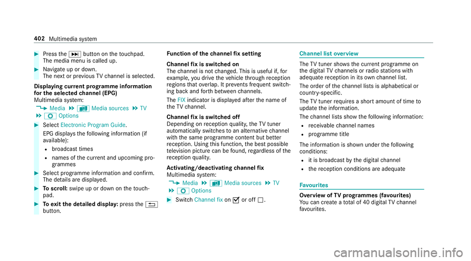 MERCEDES-BENZ C-CLASS ESTATE 2018  Owners Manual 0007
Press the0055 button on theto uchpad.
The media menu is called up. 0007
Navigate up or down.
The next or pr evious TVchannel is selec ted.
Displaying cur rent prog ramme in form ation
fo r the se