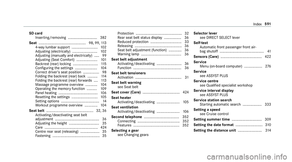 MERCEDES-BENZ C-CLASS ESTATE 2018 Owners Manual SD card
Inserting/re moving ............................. 382
Seat ............................................... 98, 99, 11 3
4-w aylumbar support .......................... 102
Ad justing (electric MERCEDES-BENZ C-CLASS ESTATE 2018 Owners Manual SD card
Inserting/re moving ............................. 382
Seat ............................................... 98, 99, 11 3
4-w aylumbar support .......................... 102
Ad justing (electric