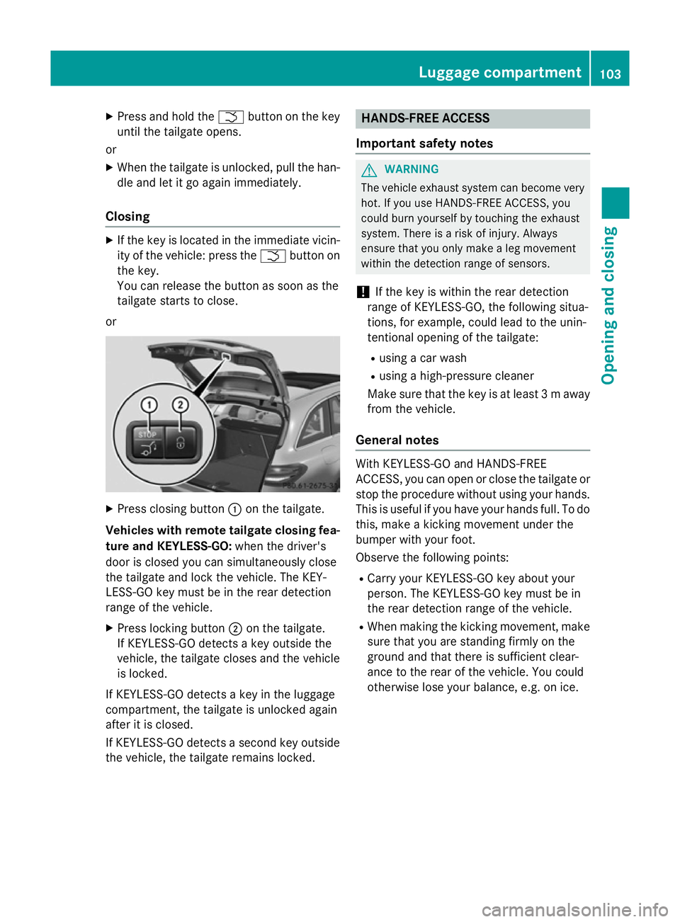 MERCEDES-BENZ C-CLASS ESTATE 2014  Owners Manual X
Press and hold the Fbutton on the key
until the tailgate opens.
or X When the tailgate is unlocked, pull the han-
dle and let it go again immediately.
Closing X
If the key is located in the immediat