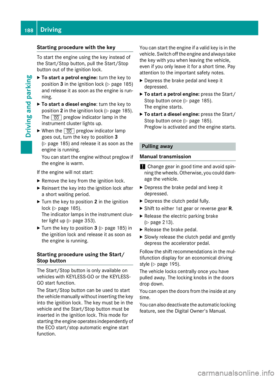 MERCEDES-BENZ C-CLASS ESTATE 2014 Owners Manual Starting procedure with the key
To start the engine using the key instead of
the Start/Stop button, pull the Start/Stop
button out of the ignition lock.
X To start a petrol engine: turn the key to
pos MERCEDES-BENZ C-CLASS ESTATE 2014 Owners Manual Starting procedure with the key
To start the engine using the key instead of
the Start/Stop button, pull the Start/Stop
button out of the ignition lock.
X To start a petrol engine: turn the key to
pos
