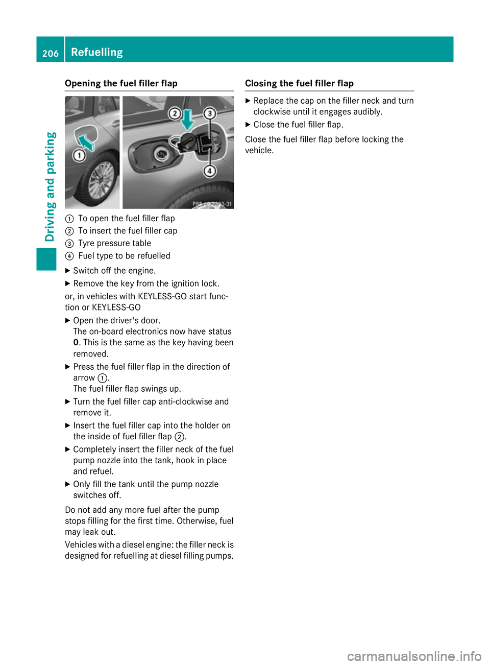 MERCEDES-BENZ C-CLASS ESTATE 2014 Owners Manual Opening the fuel filler flap
:
To open the fuel filler flap
; To insert the fuel filler cap
= Tyre pressure table
? Fuel type to be refuelled
X Switch off the engine.
X Remove the key from the ignitio MERCEDES-BENZ C-CLASS ESTATE 2014 Owners Manual Opening the fuel filler flap
:
To open the fuel filler flap
; To insert the fuel filler cap
= Tyre pressure table
? Fuel type to be refuelled
X Switch off the engine.
X Remove the key from the ignitio