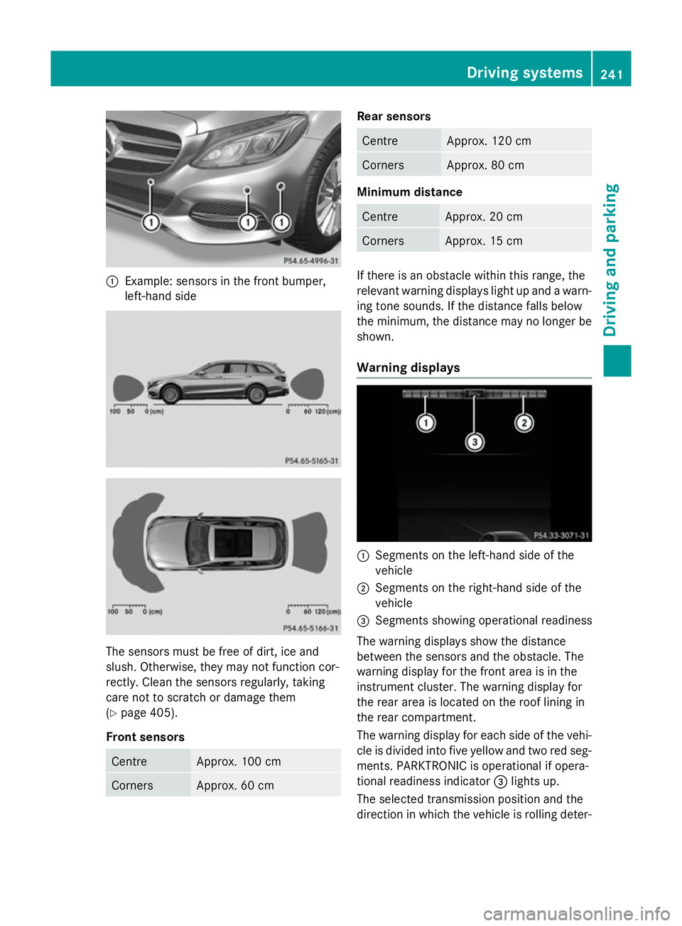 MERCEDES-BENZ C-CLASS ESTATE 2014 Owners Manual :
Example: sensors in the front bumper,
left-hand side The sensors must be free of dirt, ice and
slush. Otherwise, they may not function cor-
rectly. Clean the sensors regularly, taking
care not to sc MERCEDES-BENZ C-CLASS ESTATE 2014 Owners Manual :
Example: sensors in the front bumper,
left-hand side The sensors must be free of dirt, ice and
slush. Otherwise, they may not function cor-
rectly. Clean the sensors regularly, taking
care not to sc